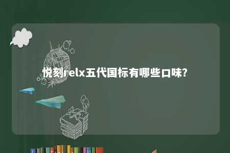 悦刻relx五代国标有哪些口味	？ 
